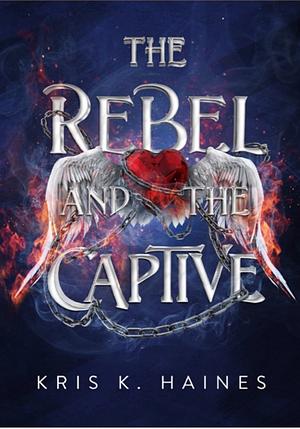 The Rebel and the Captive by Kris K. Haines