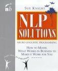 NLP Solutions: How to Model What Works in Business and Make It Work for You by Sue Knight