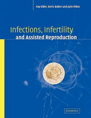 Infections, Infertility, and Assisted Reproduction by Doris J. Baker, Kay Elder, Julie A. Ribes