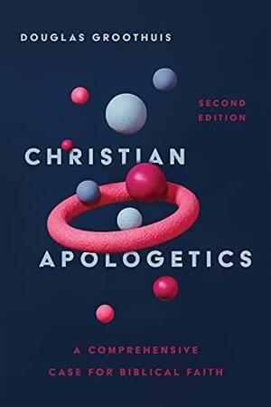 Christian Apologetics: A Comprehensive Case for Biblical Faith by Douglas R. Groothuis