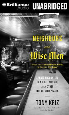 Neighbors and Wise Men: Sacred Encounters in a Portland Pub and Other Unexpected Places by Tony Kriz