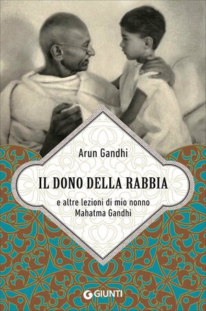 Il dono della rabbia e altre lezioni di mio nonno Mahatma Gandhi by Arun Gandhi