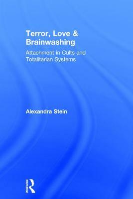 Terror, Love and Brainwashing: Attachment in Cults and Totalitarian Systems by Alexandra Stein