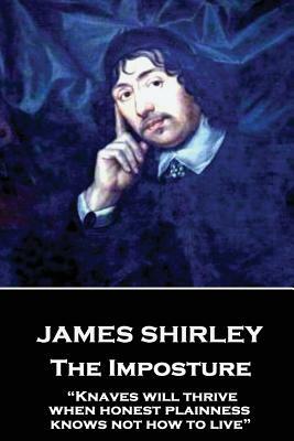 James Shirley - The Imposture: "Knaves will thrive when honest plainness knows not how to live" by James Shirley