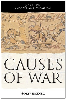 Causes War by Jack S. Levy, William R. Thompson