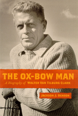 The Oxbow Man: A Biography of Walter Van Tilburg Clark by Jackson J. Benson