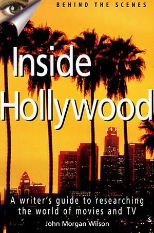 Inside Hollywood: A Writer's Guide to the World of Movies and TV by John Morgan Wilson