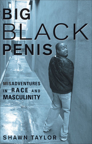 Big Black Penis: Misadventures in Race and Masculinity by Shawn Taylor