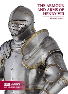 The Armour and Arms of Henry VIII by Thom Richardson