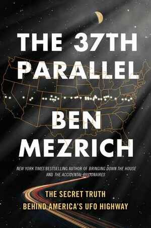 The 37th Parallel: The Secret Truth Behind America's UFO Highway by Ben Mezrich