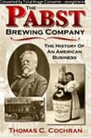 Pabst Brewing Company: The History of an American Business by Thomas Childs Cochran