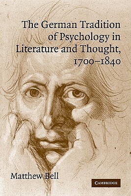 The German Tradition of Psychology in Literature and Thought, 1700-1840 by Matthew Bell