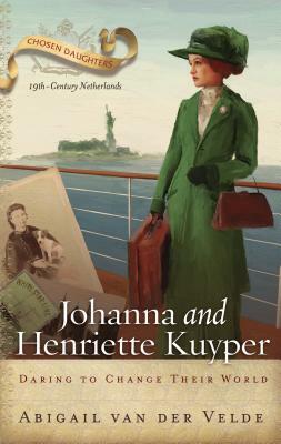 Johanna and Henriette Kuyper: Daring to Change Their World by Abigail Van Der Velde