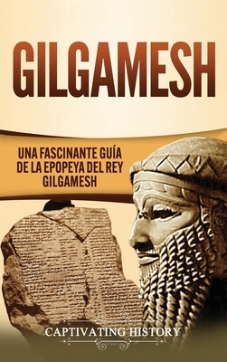 Gilgamesh: Una Fascinante Guía de la Epopeya del rey Gilgamesh by Captivating History