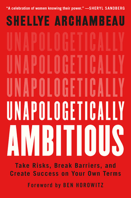 Unapologetically Ambitious: Take Risks, Break Barriers, and Create Success on Your Own Terms by Shellye Archambeau
