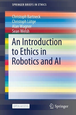 An Introduction to Ethics in Robotics and AI by Christoph Lütge, Christoph Bartneck, Alan Wagner