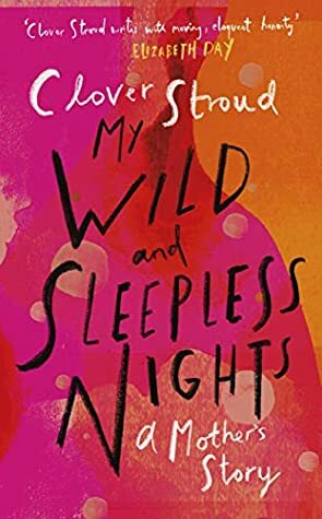 My Wild and Sleepless Nights: A Mother's Story by Clover Stroud