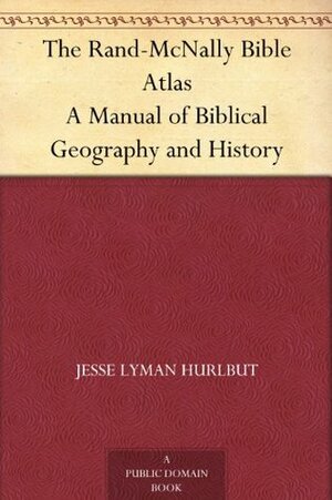 The Rand-McNally Bible Atlas A Manual of Biblical Geography and History by Jesse Lyman Hurlbut