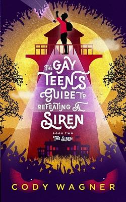 The Gay Teen's Guide to Defeating a Siren: Book 2: The Siren by Cody Wagner