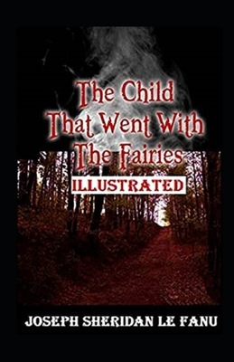 The Child That Went With The Fairies Illustrated by J. Sheridan Le Fanu