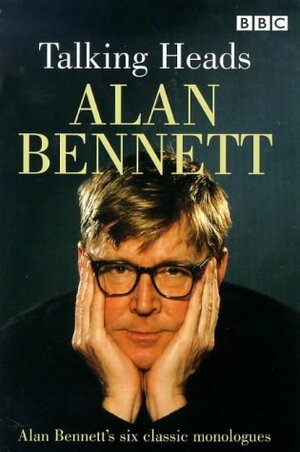 Talking Heads: Alan Bennett's Six Classic Monologues by Alan Bennett
