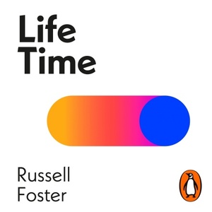 Life Time: The New Science of the Body Clock, and How It Can Revolutionize Your Sleep and Health by Russell Foster