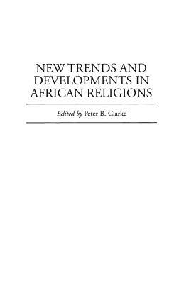 New Trends and Developments in African Religions by Peter Clarke