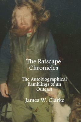 The Ratscape Chronicles - Revised Edition: The Autobiographical Ramblings of an Outcast by James W. Clarke