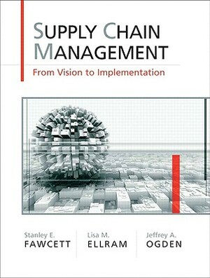 Supply Chain Management: From Vision to Implementation by Jeffrey Ogden, Stanley Fawcett, Lisa Ellram