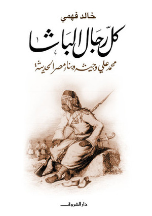 كل رجال الباشا: محمد علي وجيشه وبناء مصر الحديثة by شريف يونس, خالد فهمي