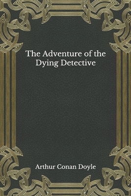 The Adventure of the Dying Detective by Arthur Conan Doyle