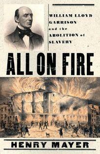 All on Fire: William Lloyd Garrison and the Abolition of American Slavery by Henry Mayer