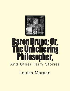 Baron Bruno; Or, The Unbelieving Philosopher,: And Other Fairy Stories by Louisa Morgan