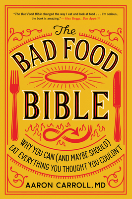 The Bad Food Bible: Why You Can (and Maybe Should) Eat Everything You Thought You Couldn't by Aaron Carroll