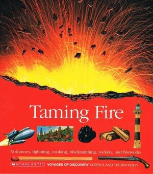 Taming Fire: Volcanoes, Lightning, Cooking, Blacksmithing, Rockets, and Fireworks by Scholastic, Inc, Robert Carneiro