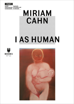 MIRIAM CAHN: I AS HUMAN by Natalia Sielewicz, Adam Szymczyk, Rita Laura Segato, Kathleen Bühler, Fernando López Garcia, Jakub Momro, Anna Ara, Marta Dziewanska, Élisabeth Lebovici, Paul B. Preciado, Eric De Chassey