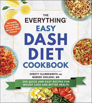 The Everything Easy DASH Diet Cookbook: 200 Quick and Easy Recipes for Weight Loss and Better Health by Murdoc Khaleghi MD, Christy Ellingsworth, Christy Ellingsworth