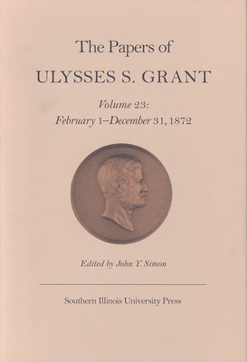 The Papers of Ulysses S. Grant, Volume 23, Volume 23: February 1 - December 31, 1872 by 