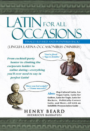 Latin for All Occasions: From Cocktail-Party Banter to Climbing the Corporate Ladder to Online Dating-- Everything You'll Ever Need to Say in Perfect Latin by Mikhail Iventisky, Henry N. Beard, J. Mark Sugars