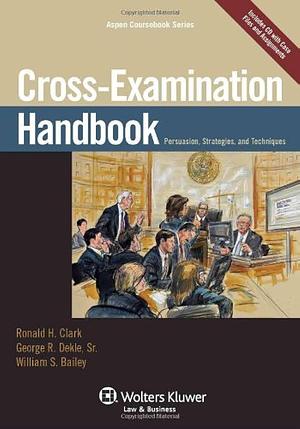 Cross-examination Handbook: Persuasion, Strategies, and Techniques by Ronald H. Clark, William Scherer Bailey, George R. Dekle