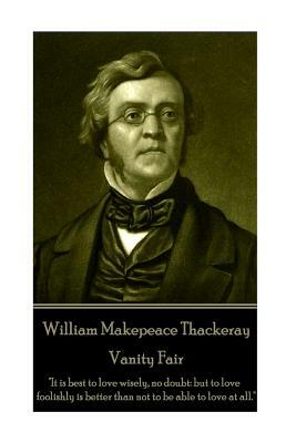 William Makepeace Thackeray - Vanity Fair: It is best to love wisely, no doubt: but to love foolishly is better than not to be able to love at all. by William Makepeace Thackeray