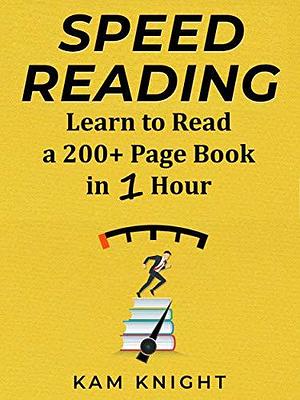 Speed Reading: Learn to Read a 200+ Page Book in 1 Hour by Kam Knight