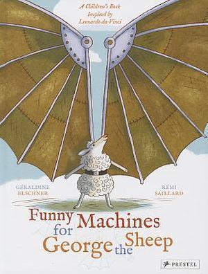 Funny Machines for George the Sheep: A Children's Book Inspired by Leonardo da Vinci by Rémi Saillard, Géraldine Elschner, Géraldine Elschner