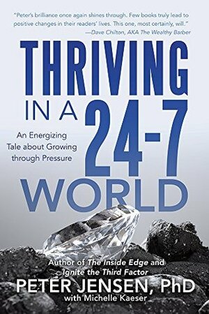 Thriving in a 24-7 World: An Energizing Tale about Growing through Pressure by Peter Jensen, Michelle Kaeser