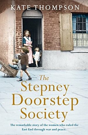 The Stepney Doorstep Society: The remarkable true story of the women who ruled the East End through war and peace (Themes In British Social History) by Kate Thompson