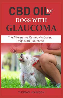 CBD Oil for Dogs with Glaucoma: The Alternative Remedy to Curing Dogs with Glaucoma by Thomas Johnson