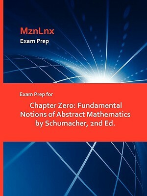 Exam Prep for Chapter Zero: Fundamental Notions of Abstract Mathematics by Schumacher, 2nd Ed. by Schumacher