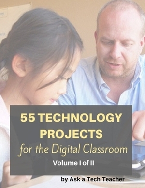 55 Technology Projects for the Digital Classroom--Vol I by Jacqui Murray
