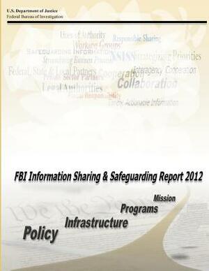 FBI Information Sharing and Safeguarding Report 2012 by U. S. Department of Justice, Federal Bureau of Investigation