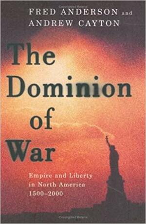 The Dominion of War: Empire and Liberty in North America 1500-2000 by Andrew R.L. Cayton, Fred Anderson